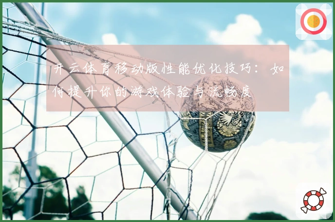 开云体育移动版性能优化技巧：如何提升你的游戏体验与流畅度