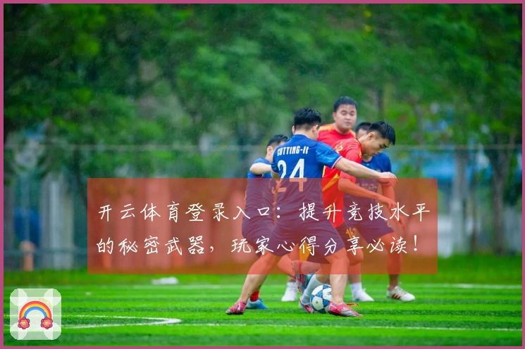开云体育登录入口：提升竞技水平的秘密武器，玩家心得分享必读！