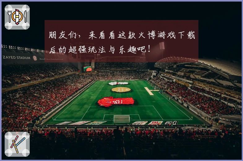 朋友们，来看看这款火博游戏下载后的超强玩法与乐趣吧！