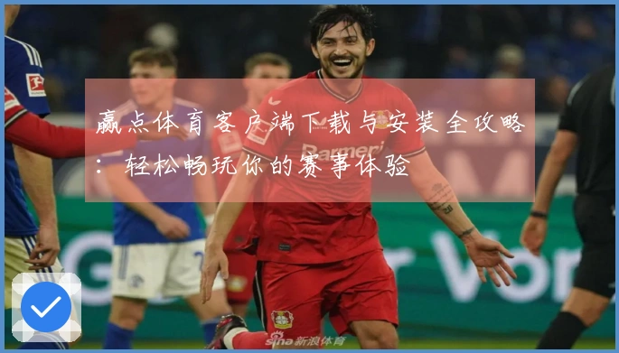 赢点体育客户端下载与安装全攻略：轻松畅玩你的赛事体验