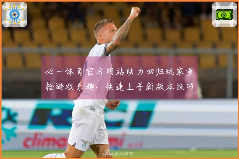 必一体育官方网站助力回归玩家重拾游戏乐趣，快速上手新版本技巧分享