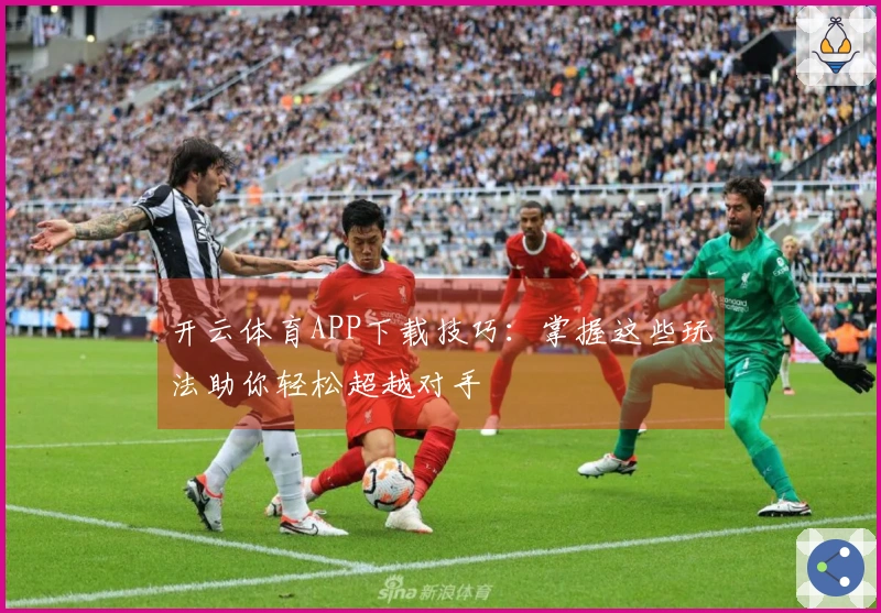 开云体育APP下载技巧：掌握这些玩法助你轻松超越对手