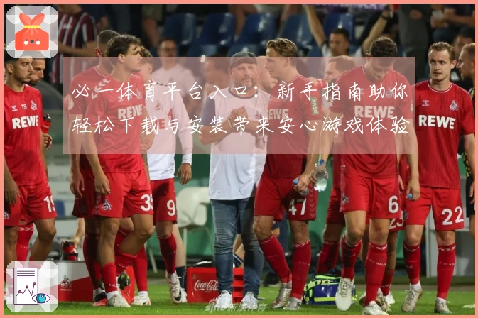 必一体育平台入口:新手指南助你轻松下载与安装带来安心游戏体验