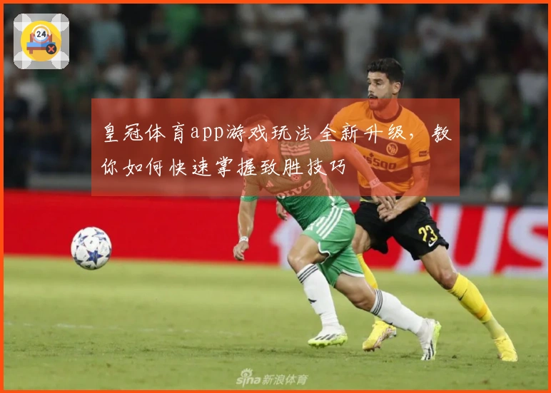 皇冠体育app游戏玩法全新升级，教你如何快速掌握致胜技巧