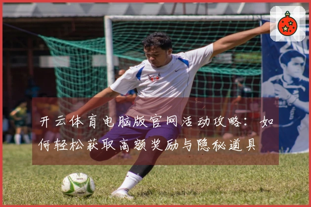 开云体育电脑版官网活动攻略：如何轻松获取高额奖励与隐秘道具