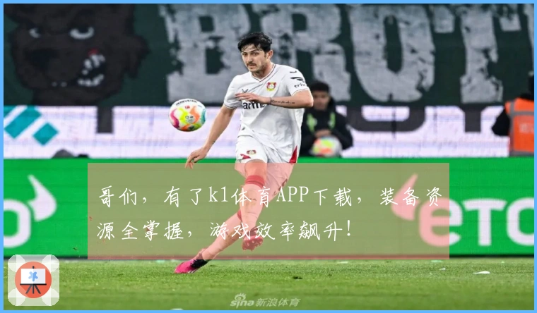 哥们，有了k1体育APP下载，装备资源全掌握，游戏效率飙升！