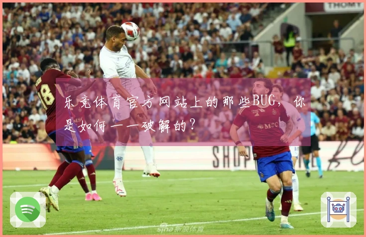 乐竞体育官方网站上的那些BUG，你是如何一一破解的？