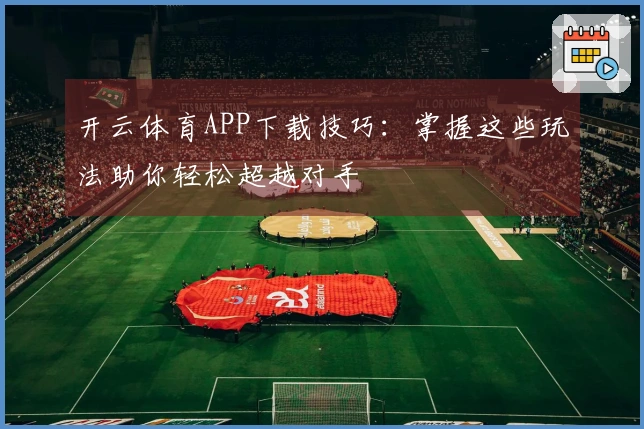 开云体育APP下载技巧：掌握这些玩法助你轻松超越对手