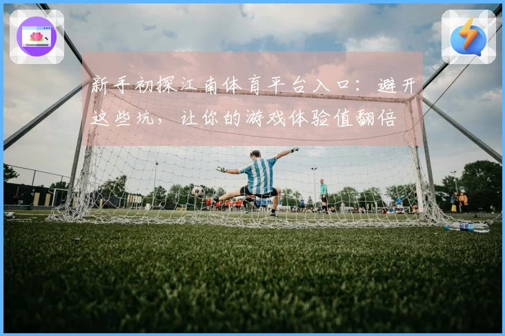 新手初探江南体育平台入口：避开这些坑，让你的游戏体验值翻倍